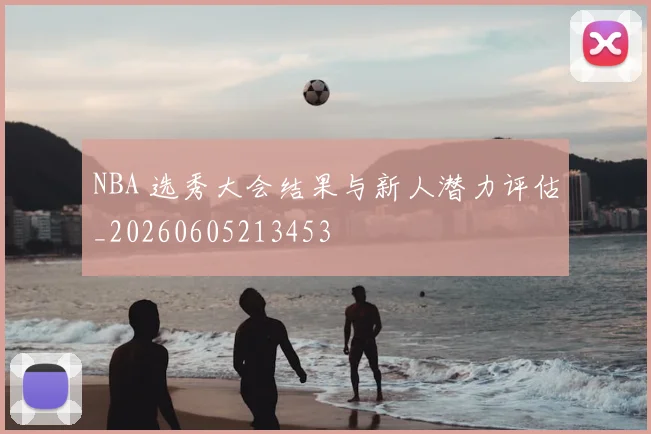 NBA 选秀大会结果与新人潜力评估_20260605213453