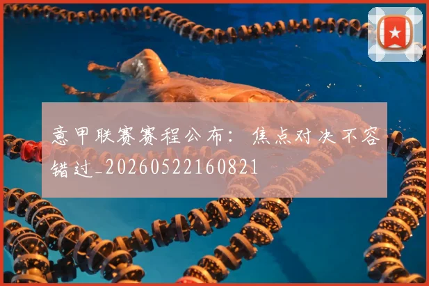 意甲联赛赛程公布：焦点对决不容错过_20260522160821
