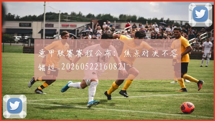 意甲联赛赛程公布:焦点对决不容错过_20260522160821
