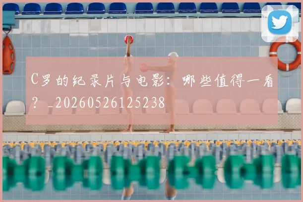 C罗的纪录片与电影：哪些值得一看？_20260526125238