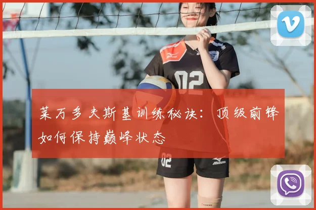 莱万多夫斯基训练秘诀:顶级前锋如何保持巅峰状态