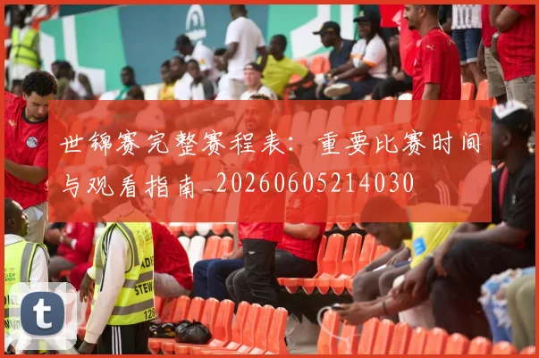 世锦赛完整赛程表：重要比赛时间与观看指南_20260605214030