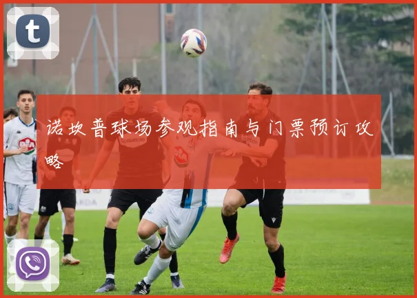 诺坎普球场参观指南与门票预订攻略