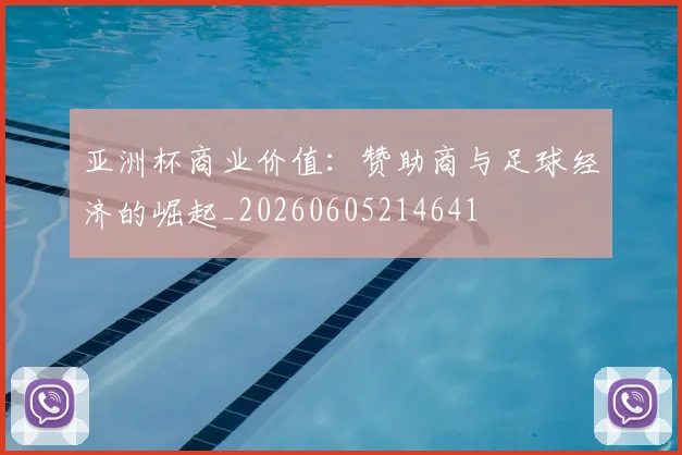 亚洲杯商业价值:赞助商与足球经济的崛起_20260605214641