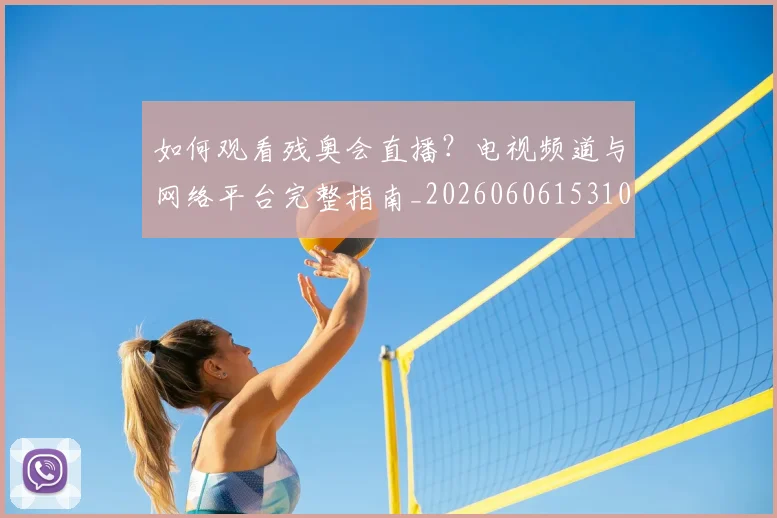 如何观看残奥会直播？电视频道与网络平台完整指南_20260606153100