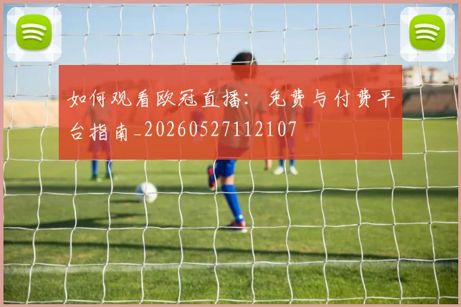 如何观看欧冠直播:免费与付费平台指南_20260527112107