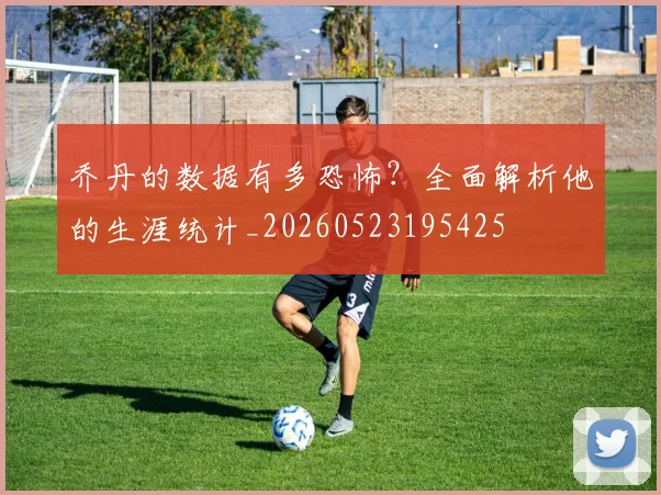 乔丹的数据有多恐怖?全面解析他的生涯统计_20260523195425
