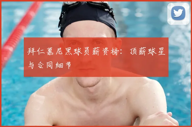 拜仁慕尼黑球员薪资榜:顶薪球星与合同细节