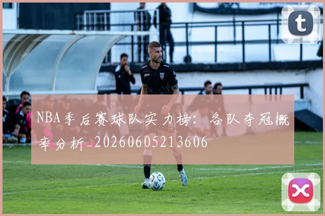 NBA季后赛球队实力榜:各队夺冠概率分析_20260605213606