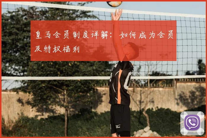 皇马会员制度详解:如何成为会员及特权福利