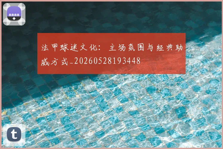 法甲球迷文化：主场氛围与经典助威方式_20260528193448