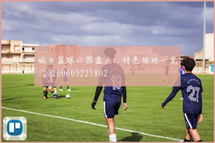 城市篮球公园盘点：特色场地一览_20260603221802