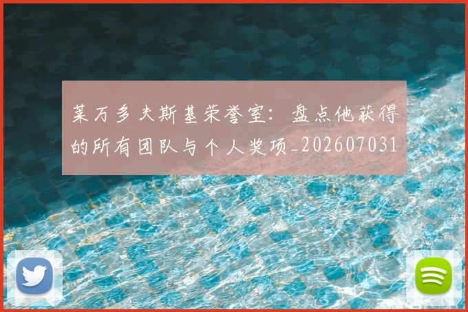 莱万多夫斯基荣誉室:盘点他获得的所有团队与个人奖项_20260703181809