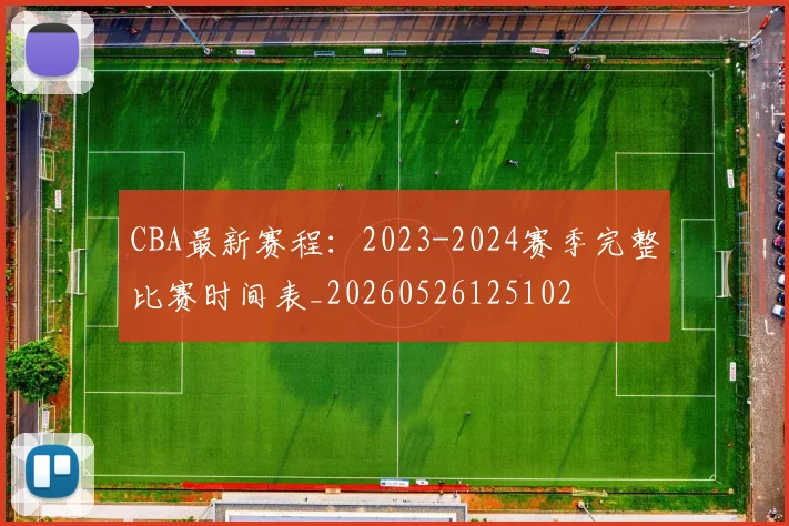CBA最新赛程：2023-2024赛季完整比赛时间表_20260526125102